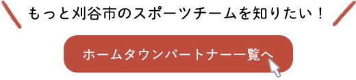 もっと刈谷市のスポーツチームを知りたい！ホームタウンパートナー一覧へ